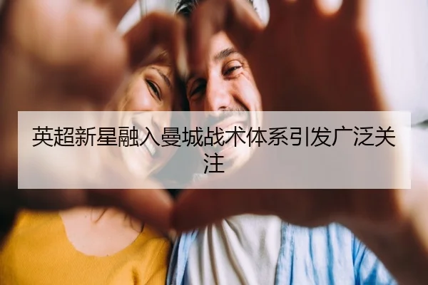 英超新星融入曼城战术体系引发广泛关注